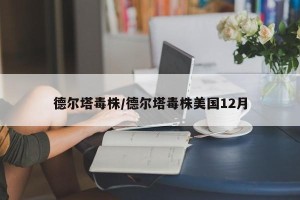 德尔塔毒株/德尔塔毒株美国12月