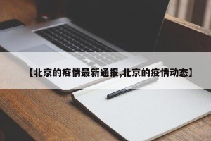 【北京的疫情最新通报,北京的疫情动态】