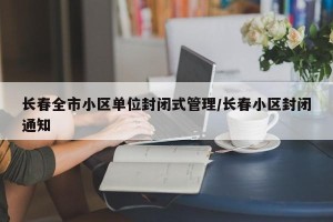 长春全市小区单位封闭式管理/长春小区封闭通知