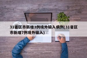 31省区市新增3例境外输入病例(31省区市新增7例境外输入)
