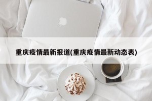 重庆疫情最新报道(重庆疫情最新动态表)