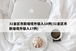 31省区市新增境外输入18例(31省区市新增境外输入17例)