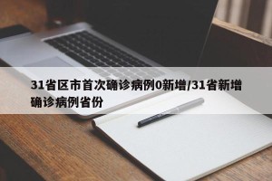 31省区市首次确诊病例0新增/31省新增确诊病例省份