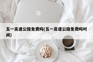 五一高速公路免费吗(五一高速公路免费吗时间)