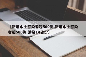 【新增本土感染者超500例,新增本土感染者超500例 涉及14省份】