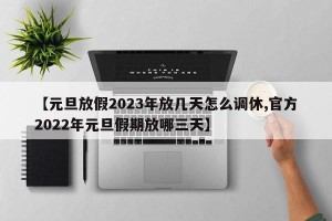【元旦放假2023年放几天怎么调休,官方2022年元旦假期放哪三天】