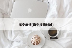 海宁疫情(海宁疫情封城)