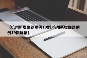 【杭州新增确诊病例19例,杭州新增确诊病例19例详情】