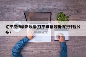 辽宁疫情最新数据(辽宁疫情最新情况行程公布)