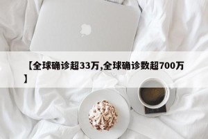 【全球确诊超33万,全球确诊数超700万】