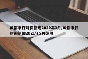 成都限行时间新规2020年3月/成都限行时间新规2021年5月范围