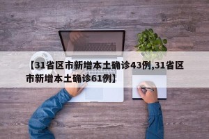 【31省区市新增本土确诊43例,31省区市新增本土确诊61例】