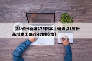【31省份新增175例本土确诊,31省份新增本土确诊47例疫情】
