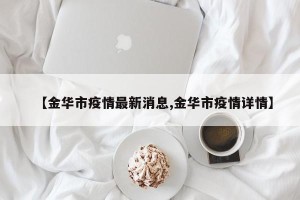 【金华市疫情最新消息,金华市疫情详情】
