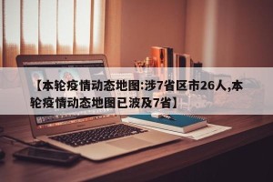 【本轮疫情动态地图:涉7省区市26人,本轮疫情动态地图已波及7省】