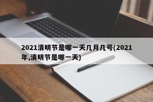 2021清明节是哪一天几月几号(2021年,清明节是哪一天)