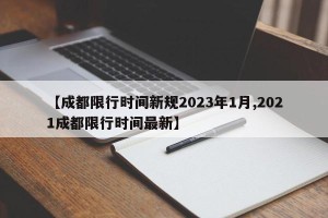 【成都限行时间新规2023年1月,2021成都限行时间最新】