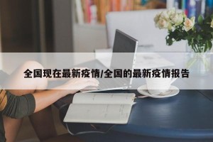 全国现在最新疫情/全国的最新疫情报告