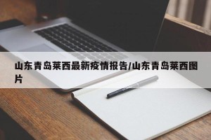 山东青岛莱西最新疫情报告/山东青岛莱西图片