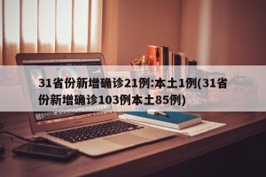 31省份新增确诊21例:本土1例(31省份新增确诊103例本土85例)