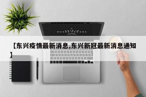 【东兴疫情最新消息,东兴新冠最新消息通知】