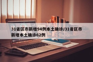 31省区市新增94例本土确诊/31省区市新增本土确诊62例