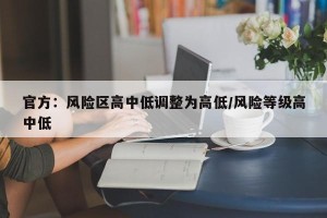 官方：风险区高中低调整为高低/风险等级高中低