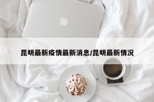 昆明最新疫情最新消息/昆明最新情况