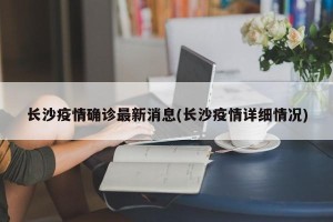 长沙疫情确诊最新消息(长沙疫情详细情况)