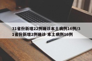 31省份新增22例确诊本土病例16例/31省份新增2例确诊 本土病例16例