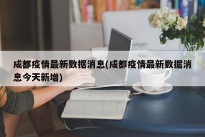 成都疫情最新数据消息(成都疫情最新数据消息今天新增)