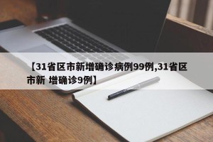 【31省区市新增确诊病例99例,31省区市新 增确诊9例】
