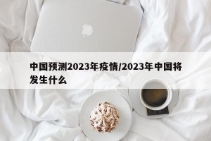 中国预测2023年疫情/2023年中国将发生什么