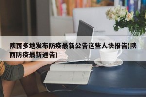 陕西多地发布防疫最新公告这些人快报告(陕西防疫最新通告)