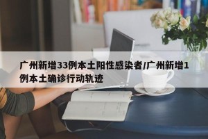 广州新增33例本土阳性感染者/广州新增1例本土确诊行动轨迹