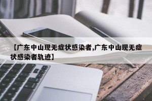 【广东中山现无症状感染者,广东中山现无症状感染者轨迹】