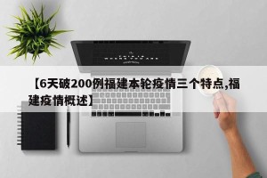 【6天破200例福建本轮疫情三个特点,福建疫情概述】