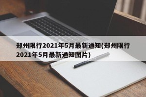 郑州限行2021年5月最新通知(郑州限行2021年5月最新通知图片)