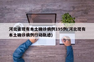 河北省现有本土确诊病例195例(河北现有本土确诊病例行动轨迹)